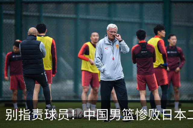 别指责球员！中国男篮惨败日本二队，输球根源不在赛场，而在场外